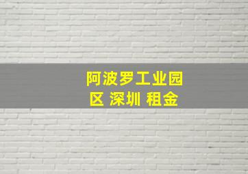 阿波罗工业园区 深圳 租金